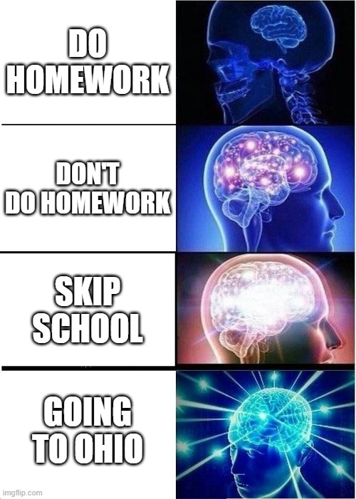 Expanding Brain Meme | DO HOMEWORK; DON'T DO HOMEWORK; SKIP SCHOOL; GOING TO OHIO | image tagged in memes,expanding brain | made w/ Imgflip meme maker