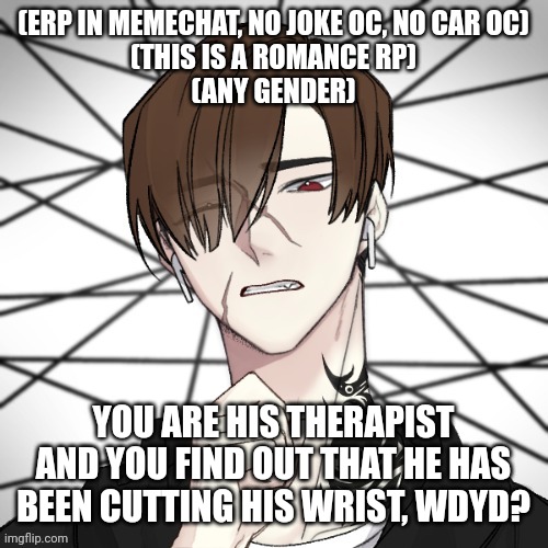 His name is Jonathan btw | (ERP IN MEMECHAT, NO JOKE OC, NO CAR OC)

(THIS IS A ROMANCE RP)
(ANY GENDER); YOU ARE HIS THERAPIST AND YOU FIND OUT THAT HE HAS BEEN CUTTING HIS WRIST, WDYD? | made w/ Imgflip meme maker