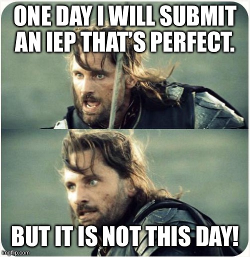 IEP | ONE DAY I WILL SUBMIT AN IEP THAT’S PERFECT. BUT IT IS NOT THIS DAY! | image tagged in but is not this day | made w/ Imgflip meme maker