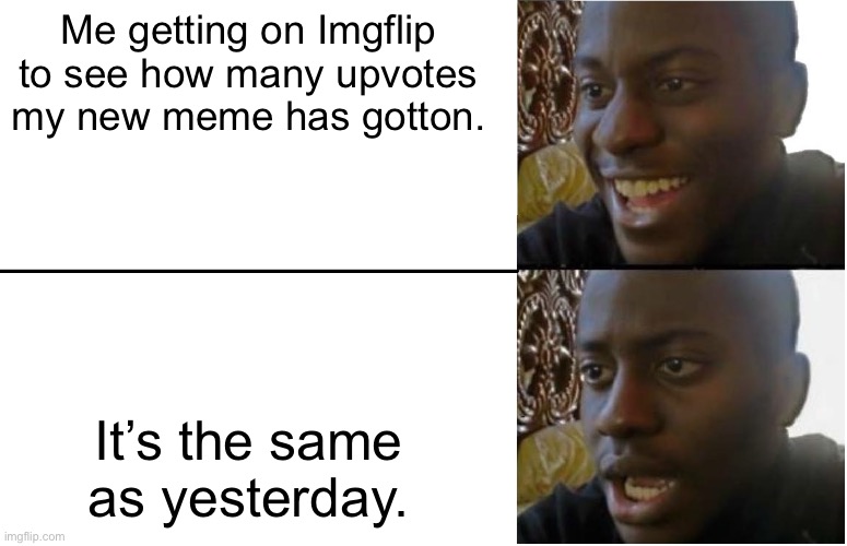 100% relatable | Me getting on Imgflip to see how many upvotes my new meme has gotton. It’s the same as yesterday. | image tagged in disappointed black guy,dissapointed,upvotes,why are you reading the tags | made w/ Imgflip meme maker