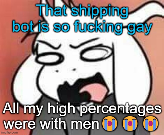 whyyyy | That shipping bot is so fucking gay; All my high percentages were with men😭😭😭 | image tagged in asriel scream | made w/ Imgflip meme maker