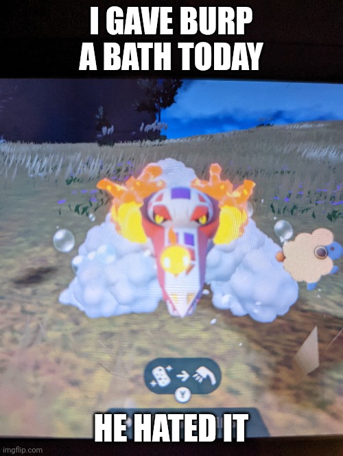 Ah yes a burp | I GAVE BURP A BATH TODAY; HE HATED IT | image tagged in pokemon | made w/ Imgflip meme maker