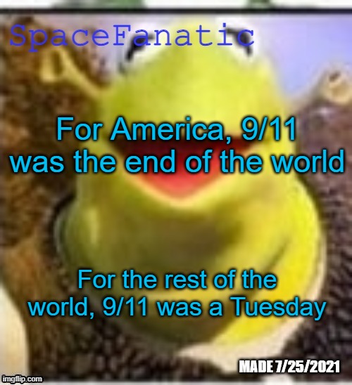Ye Olde Announcements | For America, 9/11 was the end of the world; For the rest of the world, 9/11 was a Tuesday | image tagged in spacefanatic announcement temp | made w/ Imgflip meme maker