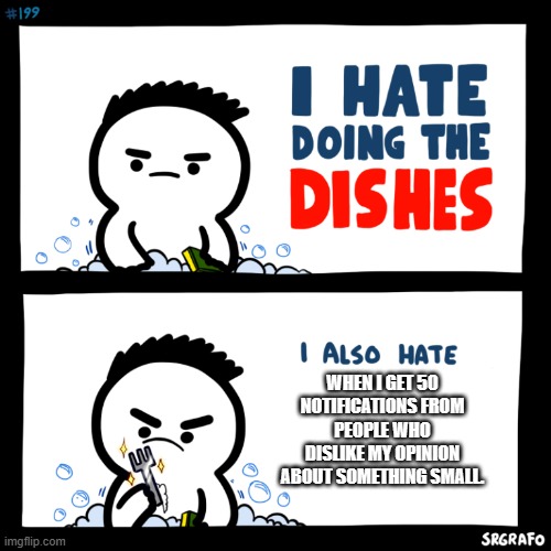 Has this ever happened to anyone? | WHEN I GET 50 NOTIFICATIONS FROM PEOPLE WHO DISLIKE MY OPINION ABOUT SOMETHING SMALL. | image tagged in i hate doing the dishes,notifications | made w/ Imgflip meme maker