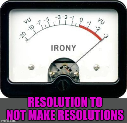 Irony Meter | RESOLUTION TO NOT MAKE RESOLUTIONS | image tagged in irony meter | made w/ Imgflip meme maker