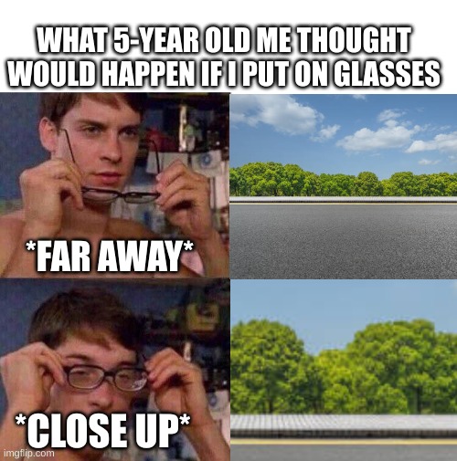 I thought they were literally just magnifying glasses until I got them myself XD | WHAT 5-YEAR OLD ME THOUGHT WOULD HAPPEN IF I PUT ON GLASSES; *FAR AWAY*; *CLOSE UP* | image tagged in spiderman glasses | made w/ Imgflip meme maker