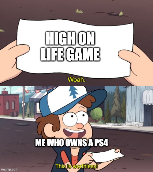 high on life game | HIGH ON LIFE GAME; ME WHO OWNS A PS4 | image tagged in this is worthless | made w/ Imgflip meme maker