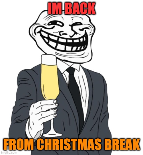 it was nice, my mom got me some 50 LBS for christmas and now my whole room smells like BO | IM BACK; FROM CHRISTMAS BREAK | image tagged in mr trollface phase 1 | made w/ Imgflip meme maker