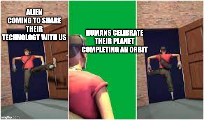 Scout entering and leaving room | ALIEN COMING TO SHARE THEIR TECHNOLOGY WITH US; HUMANS CELIBRATE THEIR PLANET COMPLETING AN ORBIT | image tagged in scout entering and leaving room | made w/ Imgflip meme maker
