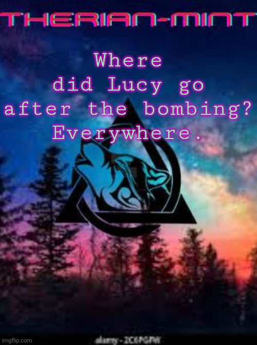 Therian | Where did Lucy go after the bombing?

Everywhere. | image tagged in therian | made w/ Imgflip meme maker