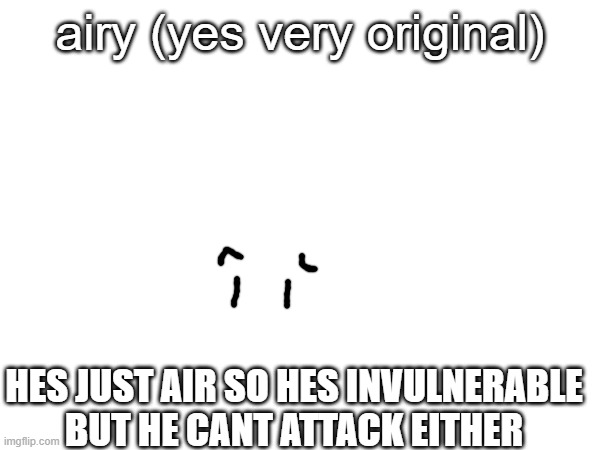 just a thought | airy (yes very original); HES JUST AIR SO HES INVULNERABLE BUT HE CANT ATTACK EITHER | made w/ Imgflip meme maker