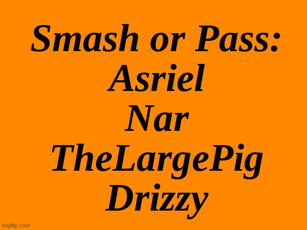 Go ahead, comment. You know you want too. | Smash or Pass:
Asriel
Nar
TheLargePig
Drizzy | made w/ Imgflip meme maker