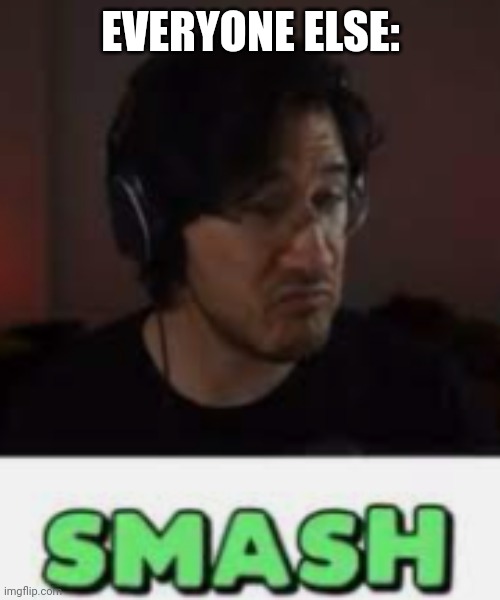 Markiplier Smash | EVERYONE ELSE: | image tagged in markiplier smash | made w/ Imgflip meme maker