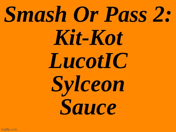 again, leave a comment | Smash Or Pass 2:
Kit-Kot
LucotIC
Sylceon
Sauce | made w/ Imgflip meme maker