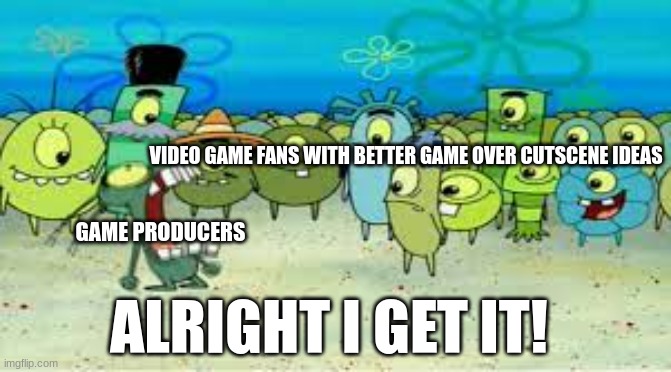 They don't make them as disturbing as they used to | VIDEO GAME FANS WITH BETTER GAME OVER CUTSCENE IDEAS; GAME PRODUCERS; ALRIGHT I GET IT! | image tagged in alright i get it,spongebob,video games | made w/ Imgflip meme maker