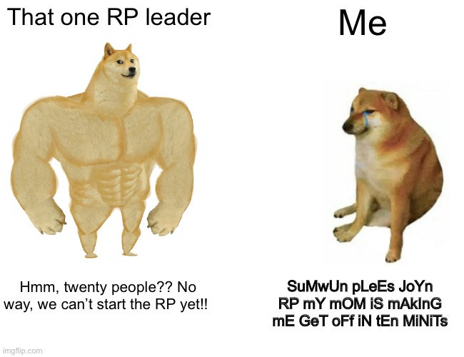 There’s always one… | That one RP leader; Me; SuMwUn pLeEs JoYn RP mY mOM iS mAkInG mE GeT oFf iN tEn MiNiTs; Hmm, twenty people?? No way, we can’t start the RP yet!! | image tagged in memes,buff doge vs cheems,rp | made w/ Imgflip meme maker