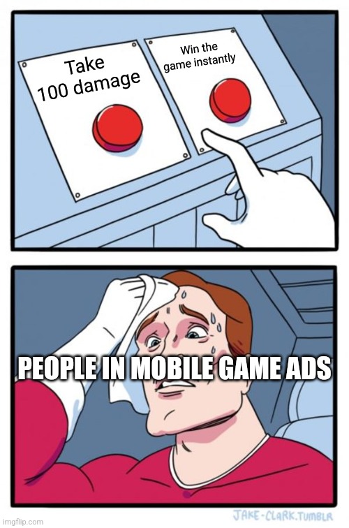 Two Buttons | Win the game instantly; Take 100 damage; PEOPLE IN MOBILE GAME ADS | image tagged in memes,two buttons | made w/ Imgflip meme maker