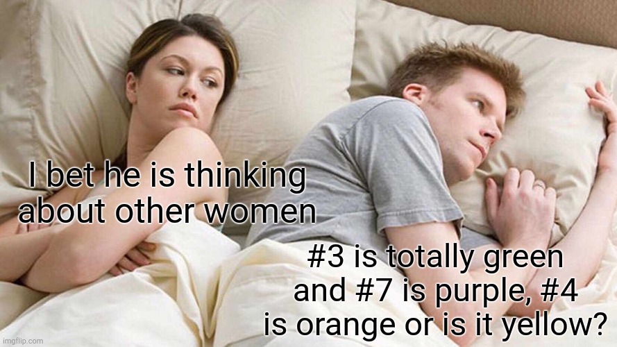 I Bet He's Thinking About Other Women | I bet he is thinking about other women; #3 is totally green and #7 is purple, #4 is orange or is it yellow? | image tagged in memes,i bet he's thinking about other women | made w/ Imgflip meme maker