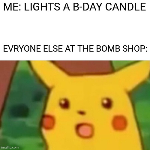 lamp oil rope BOMBS | ME: LIGHTS A B-DAY CANDLE; EVRYONE ELSE AT THE BOMB SHOP: | image tagged in memes,surprised pikachu | made w/ Imgflip meme maker