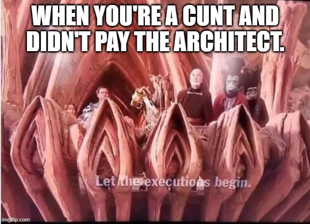 WHEN YOU'RE A CUNT AND DIDN'T PAY THE ARCHITECT. | made w/ Imgflip meme maker