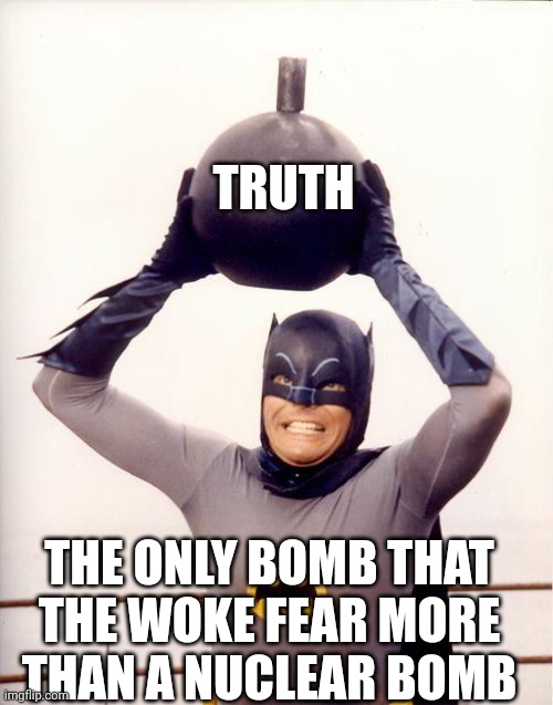 Shazaaam....ka-pow | TRUTH; THE ONLY BOMB THAT THE WOKE FEAR MORE THAN A NUCLEAR BOMB | image tagged in batman bomb | made w/ Imgflip meme maker