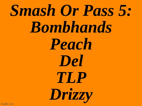 This time its the stream owners | Smash Or Pass 5:
Bombhands
Peach
Del
TLP
Drizzy | made w/ Imgflip meme maker