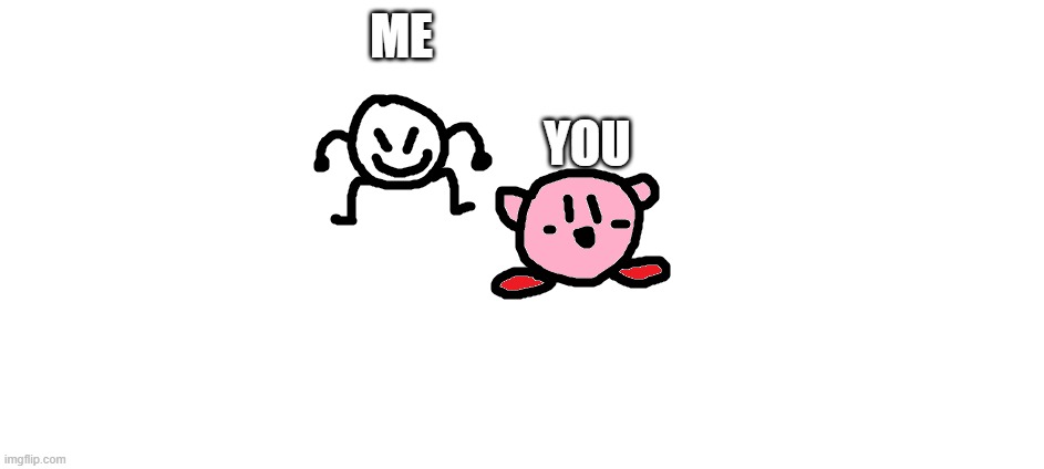 bob and kirbo | ME YOU | image tagged in bob and kirbo | made w/ Imgflip meme maker