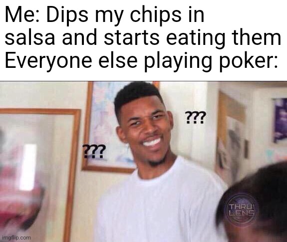 They're really crunchy for some reason.... | Me: Dips my chips in salsa and starts eating them
Everyone else playing poker: | image tagged in black guy confused,las vegas,casino,memes,poker | made w/ Imgflip meme maker