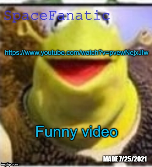 https://www.youtube.com/watch?v=pvewNejxJIw | https://www.youtube.com/watch?v=pvewNejxJIw; Funny video | image tagged in spacefanatic announcement temp | made w/ Imgflip meme maker