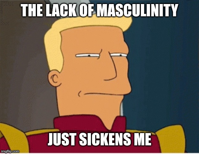 ZAPP BRANNIGAN SQUINT | THE LACK OF MASCULINITY JUST SICKENS ME | image tagged in zapp brannigan squint | made w/ Imgflip meme maker