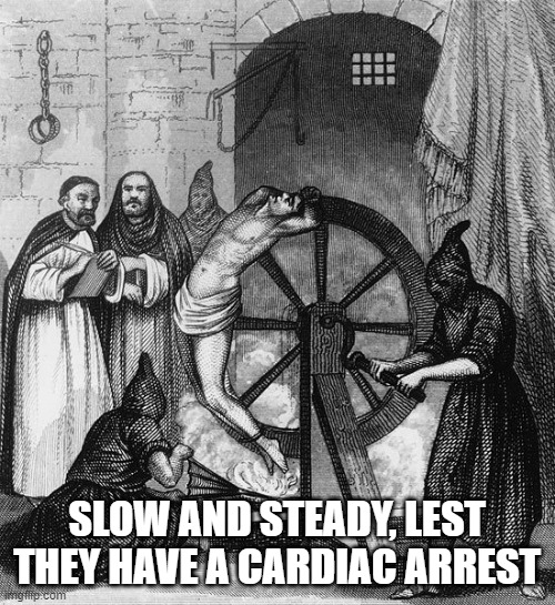 Torture Rack Wheel | SLOW AND STEADY, LEST THEY HAVE A CARDIAC ARREST | image tagged in torture rack wheel | made w/ Imgflip meme maker