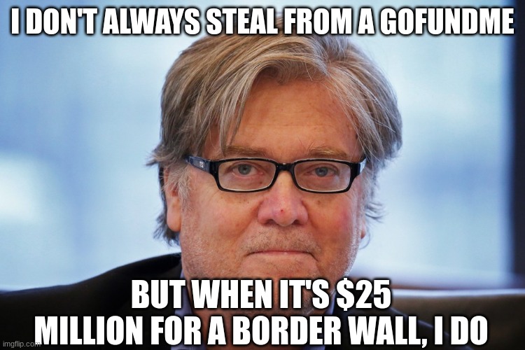 Steve Bannon | I DON'T ALWAYS STEAL FROM A GOFUNDME BUT WHEN IT'S $25 MILLION FOR A BORDER WALL, I DO | image tagged in steve bannon | made w/ Imgflip meme maker