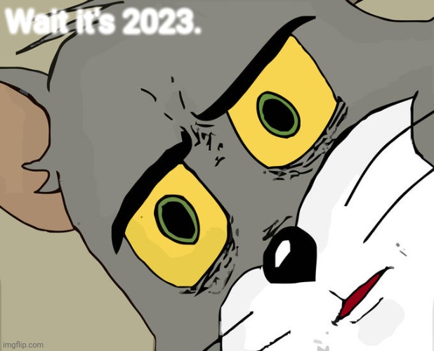 NO NO NO NO NO- | Wait it's 2023. | image tagged in memes,unsettled tom | made w/ Imgflip meme maker