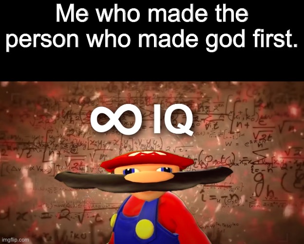 Infinite IQ Mario | Me who made the person who made god first. | image tagged in infinite iq mario | made w/ Imgflip meme maker