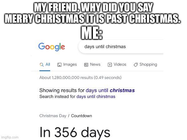 MY FRIEND. WHY DID YOU SAY MERRY CHRISTMAS IT IS PAST CHRISTMAS. ME: | made w/ Imgflip meme maker