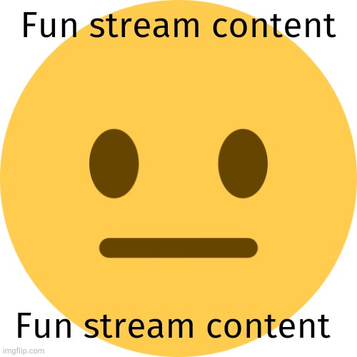 Neutral Emoji | Fun stream content Fun stream content | image tagged in neutral emoji | made w/ Imgflip meme maker