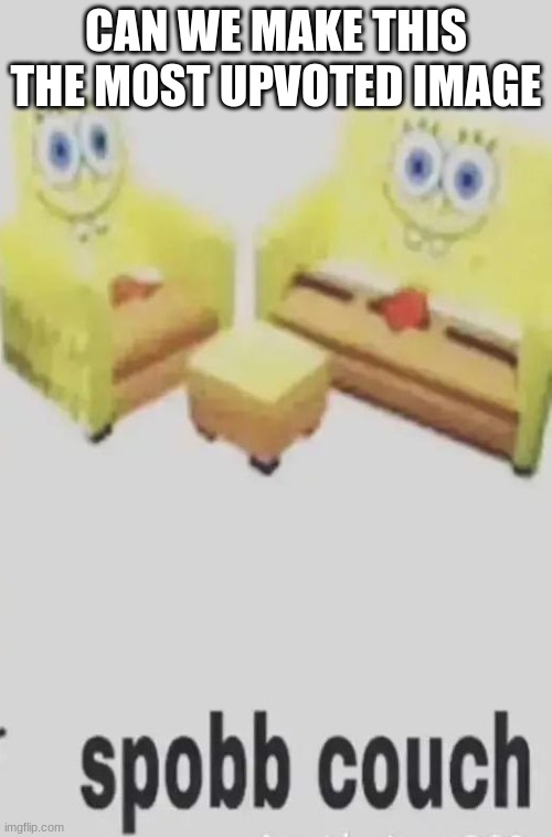 spobb couch | CAN WE MAKE THIS THE MOST UPVOTED IMAGE | image tagged in spobb couch | made w/ Imgflip meme maker