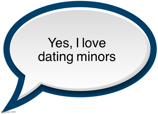 /j | Yes, I love dating minors | image tagged in speech bubble,balls,joke,funny | made w/ Imgflip meme maker