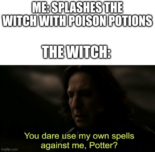 Witches | ME: SPLASHES THE WITCH WITH POISON POTIONS; THE WITCH: | image tagged in you dare use my own spells against me | made w/ Imgflip meme maker