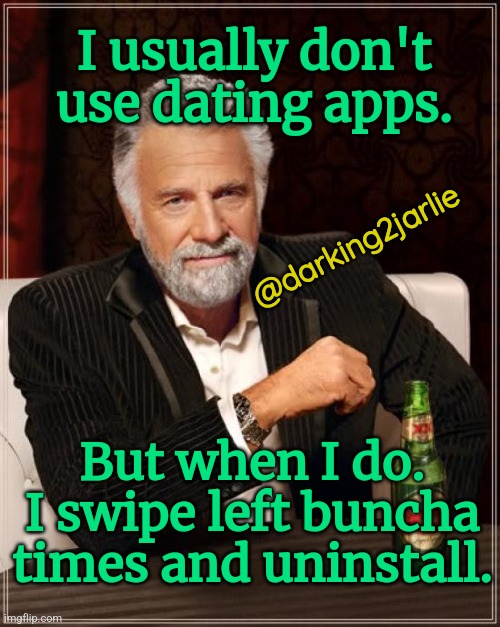 Machines or Aliens, have no hope with hoomans |  I usually don't use dating apps. @darking2jarlie; But when I do. I swipe left buncha times and uninstall. | image tagged in memes,the most interesting man in the world,dating,speed dating,single life,apps | made w/ Imgflip meme maker