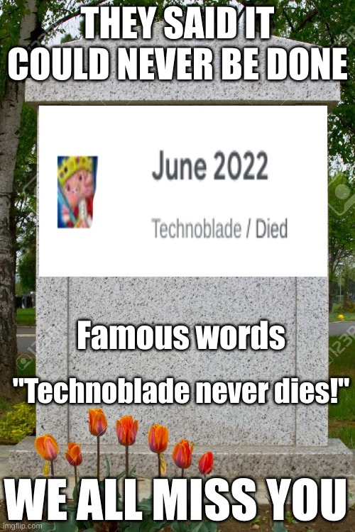 blank gravestone | THEY SAID IT COULD NEVER BE DONE; Famous words; "Technoblade never dies!"; WE ALL MISS YOU | image tagged in blank gravestone | made w/ Imgflip meme maker