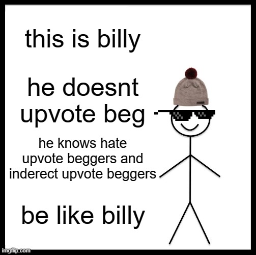 down vote upvote beggers | this is billy; he doesnt upvote beg; he knows hate upvote beggers and inderect upvote beggers; be like billy | image tagged in memes,be like bill | made w/ Imgflip meme maker