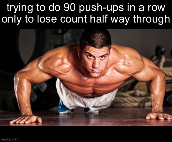 Sucks | trying to do 90 push-ups in a row
only to lose count half way through | image tagged in push up | made w/ Imgflip meme maker