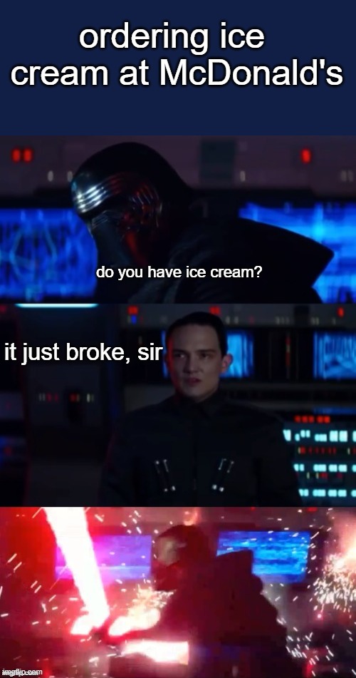 Kylo Rage | ordering ice  cream at McDonald's; do you have ice cream? it just broke, sir | image tagged in kylo rage | made w/ Imgflip meme maker