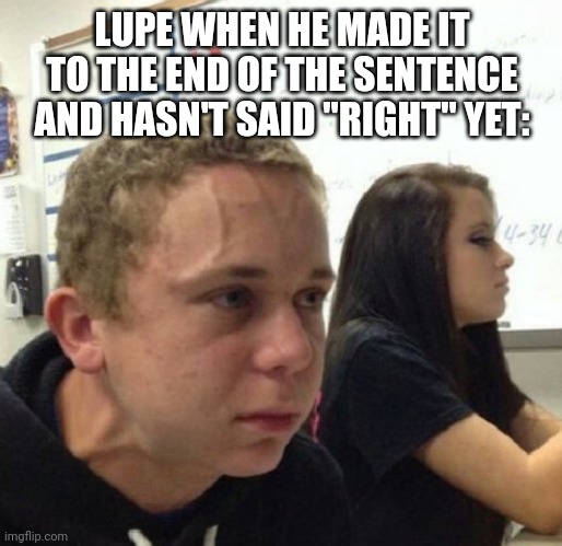 Vein popping kid | LUPE WHEN HE MADE IT TO THE END OF THE SENTENCE AND HASN'T SAID "RIGHT" YET: | image tagged in vein popping kid | made w/ Imgflip meme maker