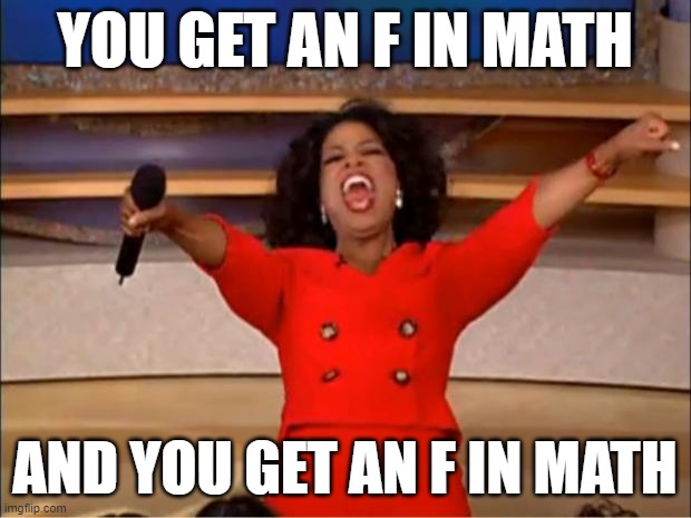 Oprah You Get A Meme | YOU GET AN F IN MATH; AND YOU GET AN F IN MATH | image tagged in memes,oprah you get a | made w/ Imgflip meme maker