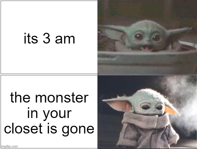 you know i know | its 3 am; the monster in your closet is gone | image tagged in baby yoda happy then sad | made w/ Imgflip meme maker