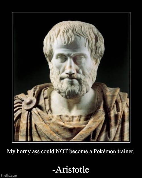 What this means is left entirely up to the viewer’s discretion | My horny ass could NOT become a Pokémon trainer. | image tagged in -aristotle | made w/ Imgflip meme maker