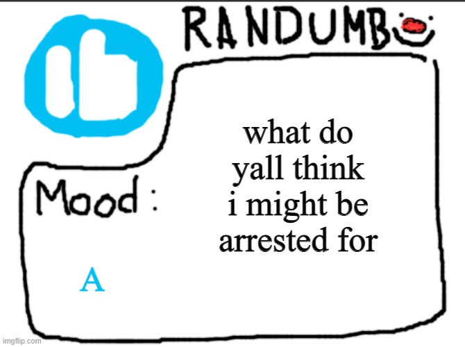 Randumb announcement | what do yall think i might be arrested for; A | image tagged in randumb announcement | made w/ Imgflip meme maker