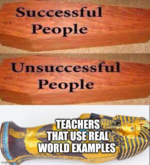 Coffin meme | TEACHERS THAT USE REAL WORLD EXAMPLES | image tagged in coffin meme | made w/ Imgflip meme maker